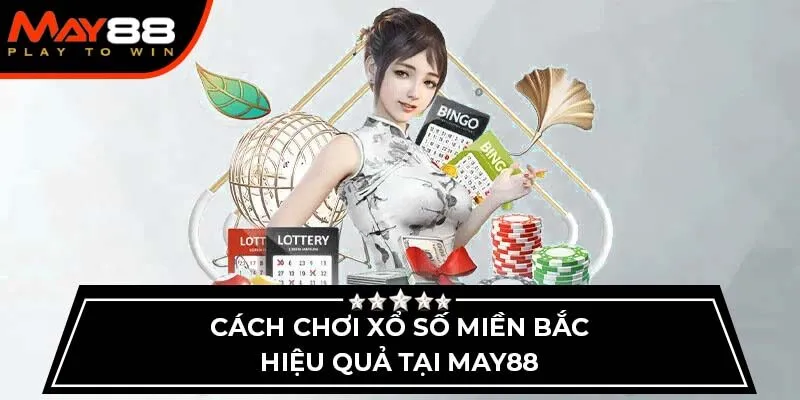 Cách chơi xổ số miền Bắc hiệu quả tại May88
