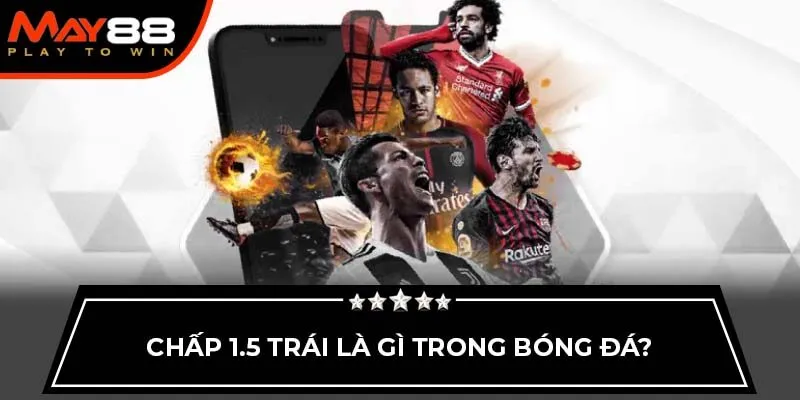 Chấp 1.5 trái là gì trong bóng đá?
