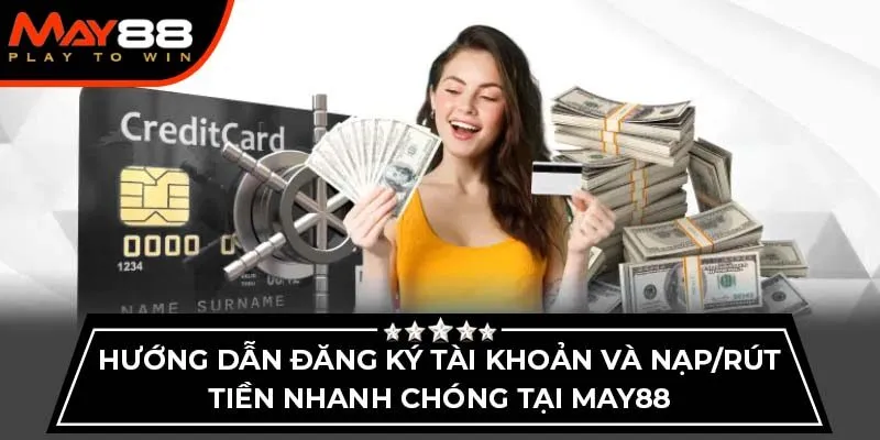 Hướng dẫn đăng ký tài khoản và nạp/rút tiền nhanh chóng tại May88