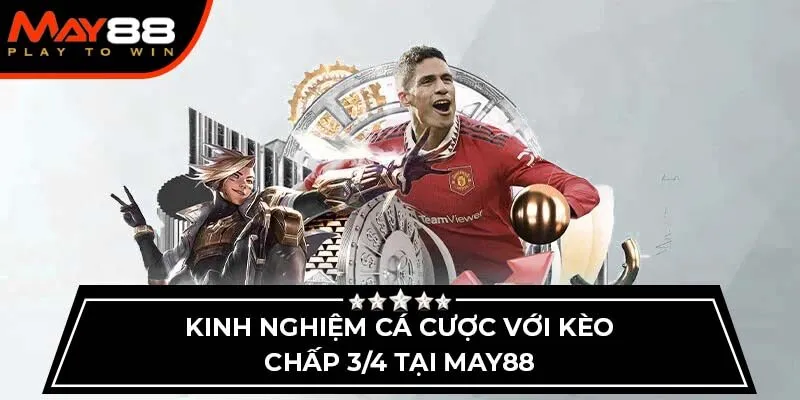 Kinh nghiệm cá cược với kèo chấp 3/4 tại May88