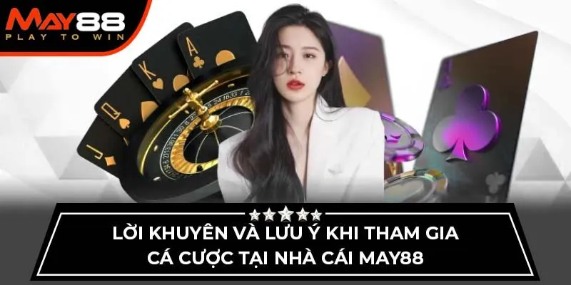 Lời khuyên và lưu ý khi tham gia cá cược tại nhà cái May88
