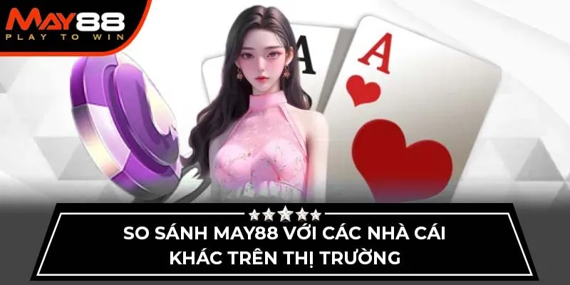 So sánh May88 với các nhà cái khác trên thị trường